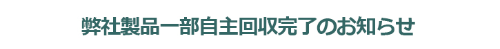 弊社製品一部自主回収完了のお知らせ